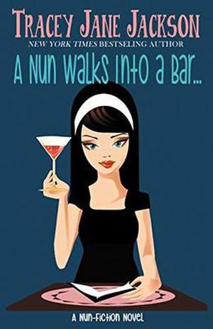 A Nun Walks Into A Bar: A Nun-Fiction Novel by Tracey Jane Jackson