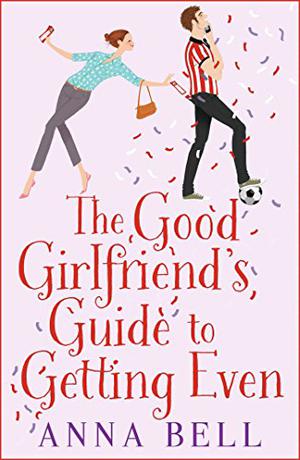 The Good Girlfriend's Guide to Getting Even by Anna Bell