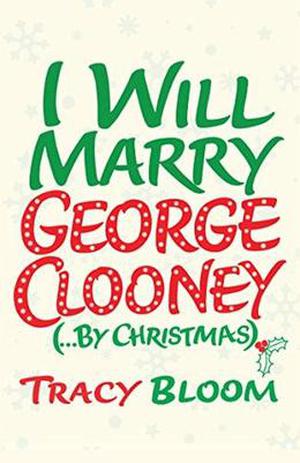 I Will Marry George Clooney  (By Christmas) by Tracy Bloom