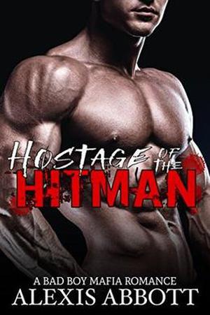Hostage of the Hitman: A Bad Boy Mafia Romance by Alexis Abbott