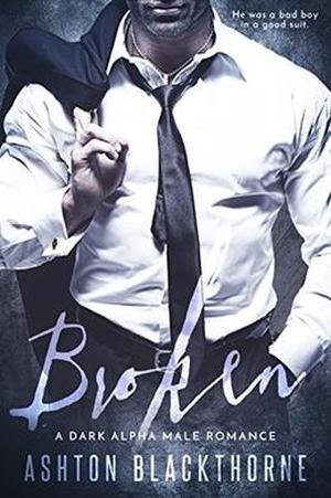 Broken: A Dark Alpha Male Romance by Ashton Blackthorne