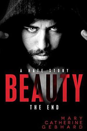 Beauty: A Hate Story, The End by Mary Catherine Gebhard