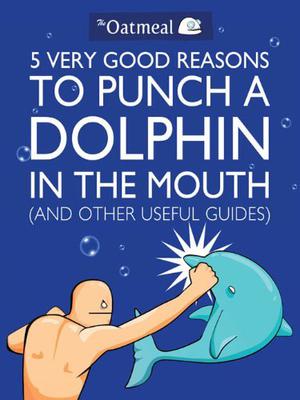 5 Very Good Reasons to Punch a Dolphin in the Mouth by Matthew Inman