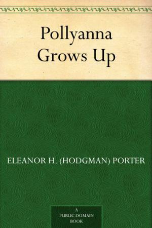 Pollyanna Grows Up by Eleanor H. Porter