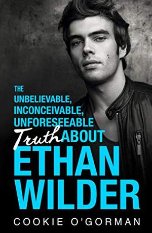The Unbelievable, Inconceivable, Unforeseeable Truth About Ethan Wilder by Cookie O'Gorman