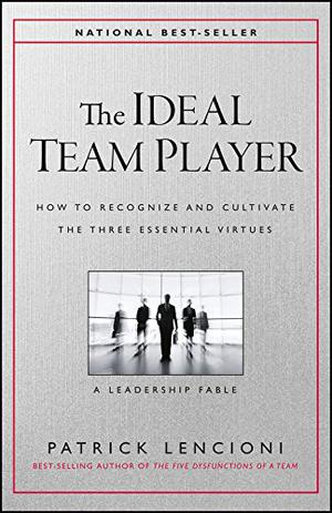 The Ideal Team Player: How to Recognize and Cultivate The Three Essential Virtues by Patrick Lencioni