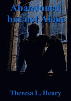 Abandoned but not Alone by Theresa L. Henry