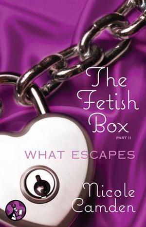 The Fetish Box, Part Two: What Escapes by Nicole Camden