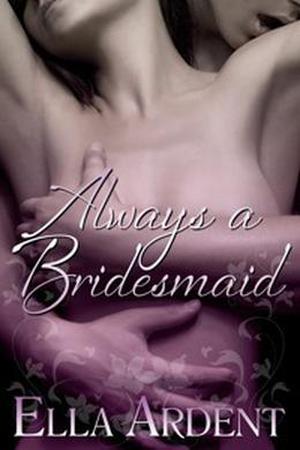 Always A Bridesmaid by Ella Ardent
