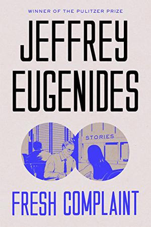 Fresh Complaint: Stories by Jeffrey Eugenides