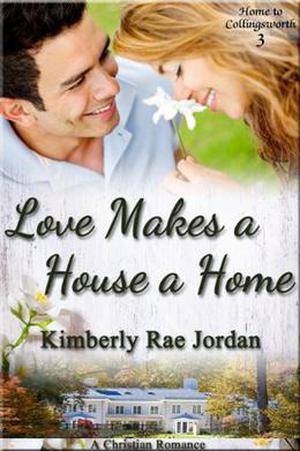 Love Makes a House a Home: A Christian Romance (Home to Collingsworth #3)