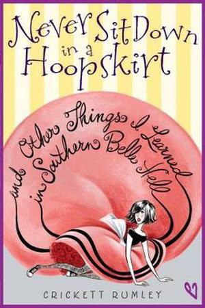Never Sit Down in a Hoopskirt and Other Things I Learned in Southern Belle Hell by Crickett Rumley