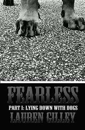 Fearless Part I: Lying Down With Dogs by Lauren Gilley