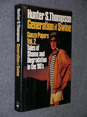 Generation of Swine: Tales of Shame & Degradation in the '80s by Hunter S. Thompson