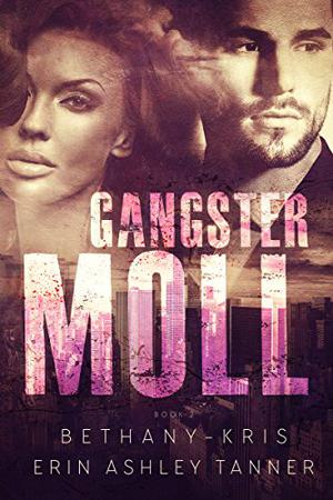 Gangster Moll by Bethany-Kris, Erin Ashley Tanner