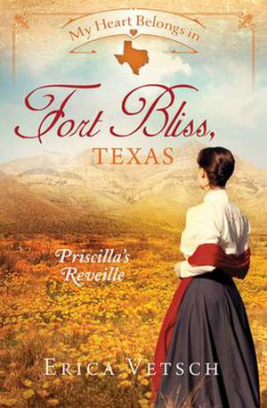 My Heart Belongs in Fort Bliss, Texas: Priscilla’s Reveille (My Heart Belongs) by Erica Vetsch