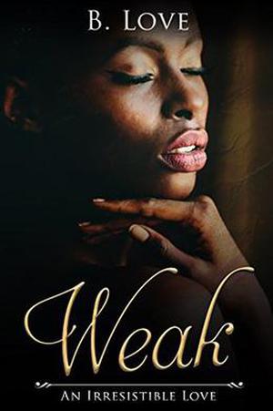 Weak: An Irresistible Love by B. Love