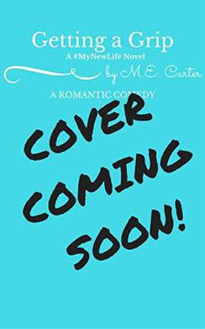 Getting a Grip: A #MyNewLife Romantic Comedy by M.E. Carter