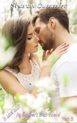 In Love with My Brother's Best Friend, Part 3 by Sharon Cummin