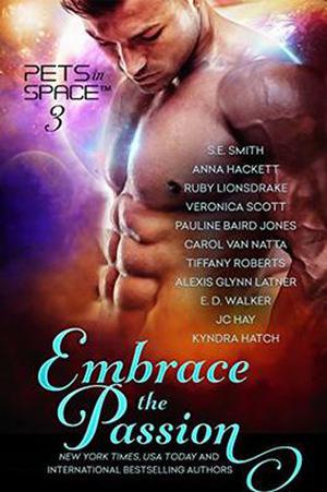 Embrace the Passion by S.E. Smith, Anna Hackett, Ruby Lionsdrake, Veronica Scott, Pauline Baird Jones, Carol Van Natta, Tiffany Roberts, Alexis Glynn Latner, E. D. Walker, JC Hay