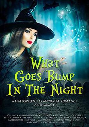 What Goes Bump In The Night: A Halloween Paranormal Romance Anthology by C.R. Jane, Yumoyori Wilson, K.T. Strange, Harper Wylde, Mila Young, Mary Martel, Joely Sue Burkhart, Skye MacKinnon, Elle Cross, Montana Ash, Stacy Jones, Beth Hendrix, C. Strange, K.B. Everly, Bea Paige, May Dawson, T.J. Spade, Riley Walker