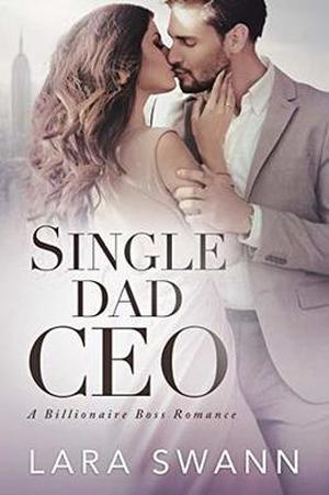 Single Dad CEO: A Billionaire Boss Romance by Lara Swann
