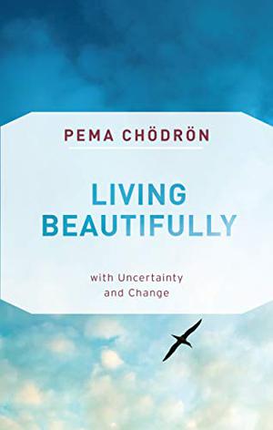 Living Beautifully: with Uncertainty and Change by Pema Chödrön