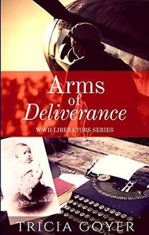 Arms of Deliverance: A Story of Promise (World War II Liberator #4)