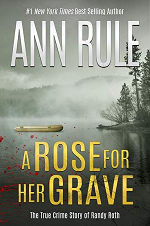A Rose For Her Grave: And Other True Cases by Ann Rule