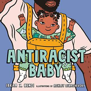 Antiracist Baby by Ibram X. Kendi, Ashley Lukashevsky