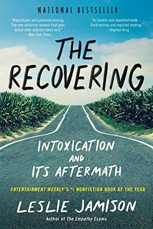 The Recovering: Intoxication and Its Aftermath by Leslie Jamison
