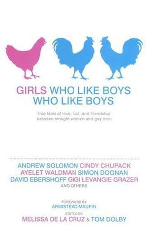 Girls Who Like Boys Who Like Boys: True Tales of Love, Lust, and Friendship Between Straight Women and Gay Men by Tom Dolby, Armistead Maupin
