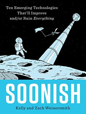 Soonish: Ten Emerging Technologies That'll Improve and/or Ruin Everything by Kelly Weinersmith, Zach Weinersmith