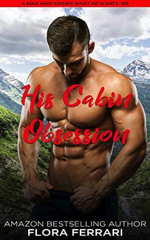 His Cabin Obsession: An Instalove Possessive Age Gap Romance (A Man Who Knows What He Wants #195)