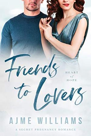 Friends to Lovers: A Secret Pregnancy Romance (Heart of Hope #6)