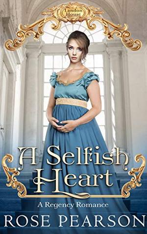A Selfish Heart: A Regency Romance by Rose Pearson
