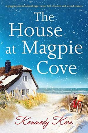 The House at Magpie Cove: A gripping and emotional page turner full of secrets and second chances by Kennedy Kerr