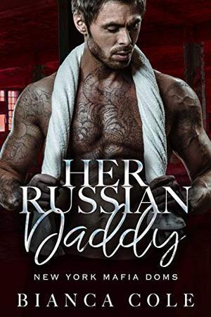Her Russian Daddy: A Dark Mafia Romance by Bianca Cole