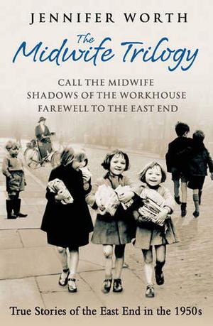 Call the Midwife / Shadows of the Workhouse / Farewell to the East End by Jennifer Worth