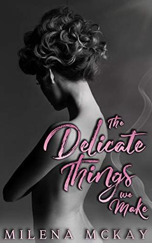 The Delicate Things We Make by Milena McKay