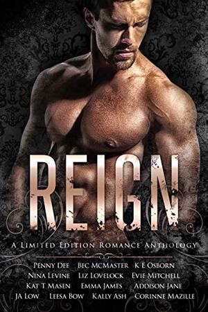 Reign: A Romance Anthology by Nina Levine, Penny Dee, Bec McMaster, K.E. Osborn, Addison Jane, Emma James, Liz Lovelock, Kally Ash, Kat T. Masen, Evie Mitchell, Corinne Mazille, Leesa Bow, J.A. Low