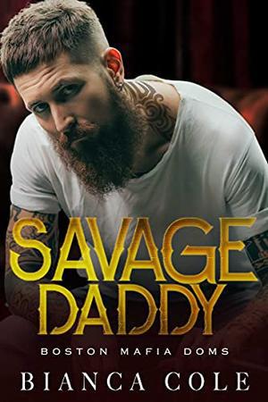 Savage Daddy: A Dark Captive Mafia Romance (Boston Mafia Doms) by Bianca Cole