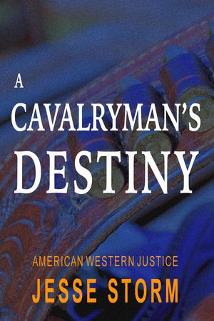 A Cavalryman's Destiny by Jesse Storm