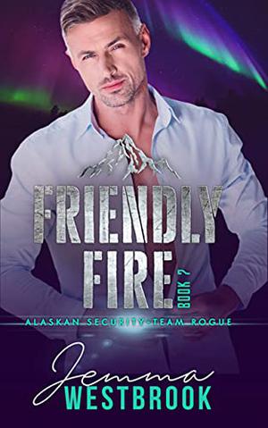Friendly Fire (Alaskan Security-Team Rogue #7)