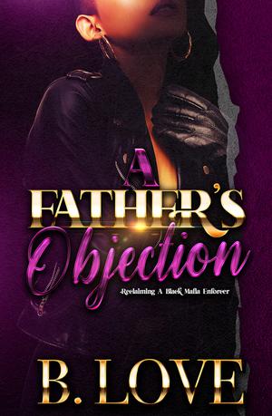 A Father's Objection: Reclaiming A Black Mafia Enforcer by B. Love