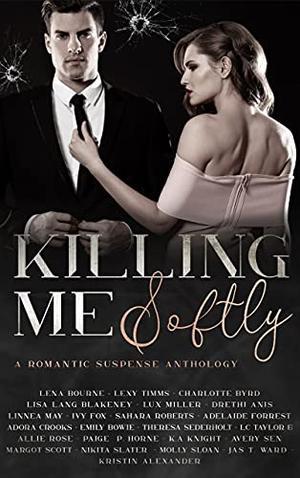Killing Me Softly by Lena Bourne, Lexy Timms, Charlotte Byrd, Lisa Lang Blakeney, Lux Miller, Drethi Anis, Linnea May, Ivy Fox, Sahara Roberts, Adelaide Forrest, Adora Crooks, Emily Bowie, Theresa Sederholt, L.C. Taylor, Allie Rose, Paige P. Horne, K.A. Knight, Avery Sen, Margot Scott, Nikita Slater, Ashley Lane, Molly Sloan, Jas T. Ward, Kristin Alexander