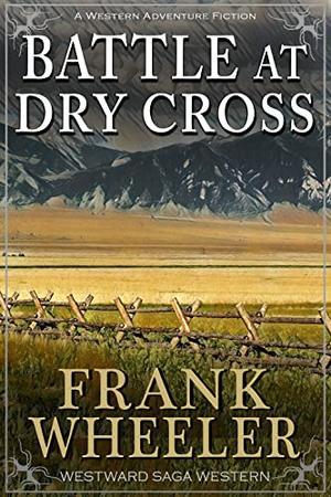 Battle at Dry Cross  (Westward Saga Western)  (A Western Adventure Fiction) by Frank Wheeler