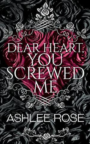 Dear Heart, You Screwed Me by Ashlee Rose