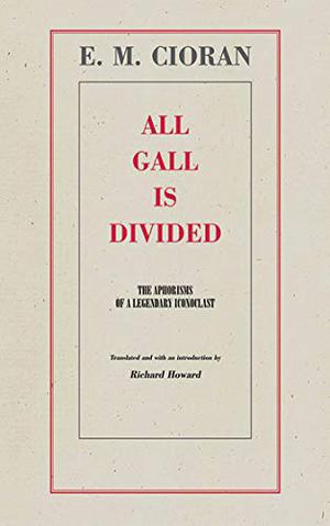 All Gall is Divided: The Aphorisms of a Legendary Iconoclast by Emil M. Cioran