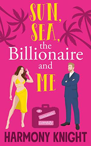 Sun, Sea, the Billionaire and Me by Harmony Knight